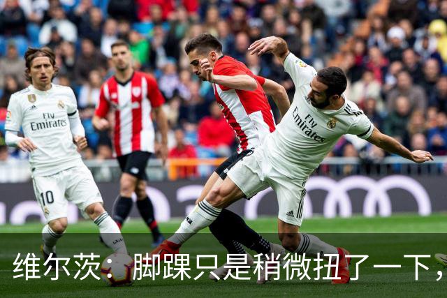维尔茨：脚踝只是稍微扭了一下，接下来几周应该没问题